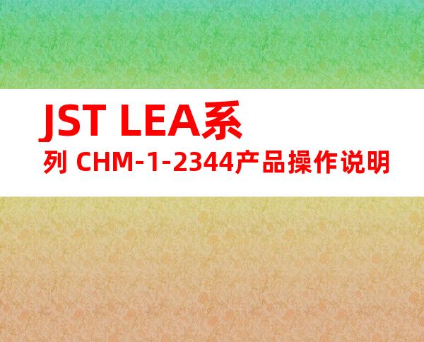 JST LEA系列 CHM-1-2344产品操作说明